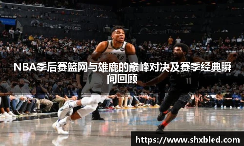 v66NBA季后赛篮网与雄鹿的巅峰对决及赛季经典瞬间回顾