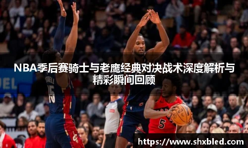 v66NBA季后赛骑士与老鹰经典对决战术深度解析与精彩瞬间回顾